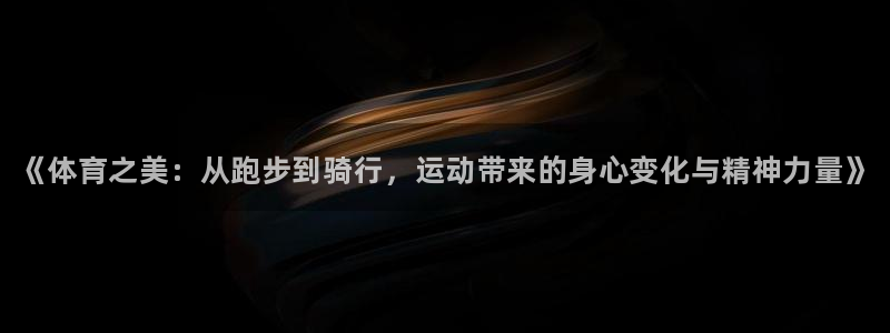 MK体育官方正版app娱乐网站:《体育之美:从跑步到骑行,运