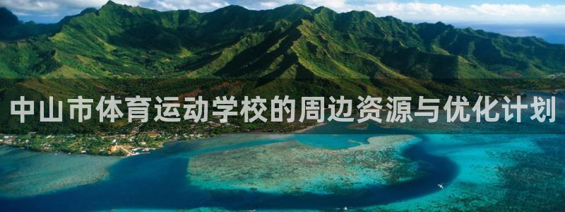 MK体育官方正版app集团官网首页网址:中山市体育运动学校的